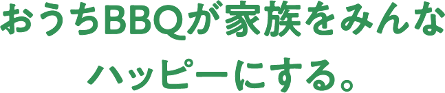 おうちBBQが家族をみんな
    ハッピーにする。