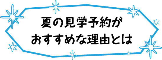 夏の見学予約がおすすめな理由とは