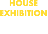 HOUSE EXHIBITION