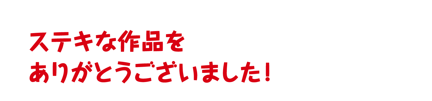 ステキな作品をありがとうございました！