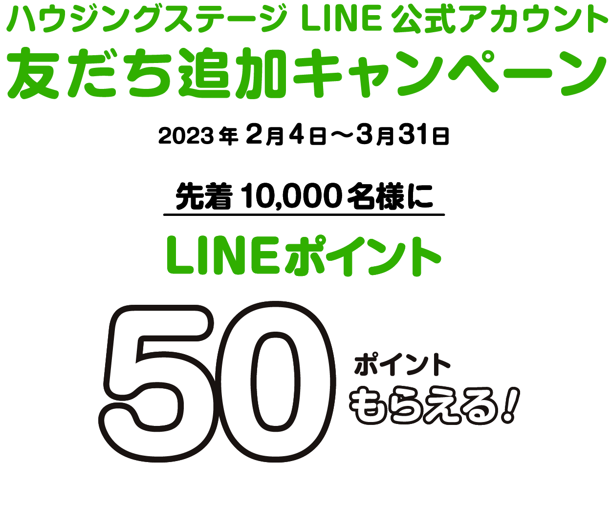 ハウジングステージLINE公式アカウント 友だち追加キャンペーン 2023年2月1日〜3月31日 先着10,000名様にLINEポイント50Pもらえる!