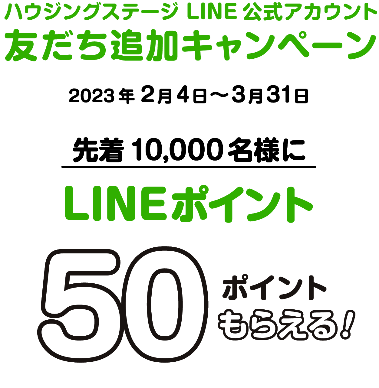 ハウジングステージLINE公式アカウント 友だち追加キャンペーン 2023年2月1日〜3月31日 先着10,000名様にLINEポイント50Pもらえる!