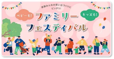 家族みんなの思い出づくりにピッタリ！ベビーも！キッズも！ファミリーフェスティバル