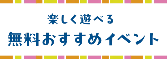 楽しく遊べる無料おすすめイベント
