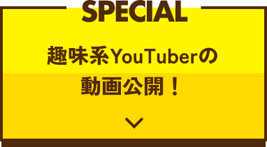 SPECIAL　趣味系YouTuberの動画公開！