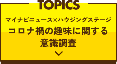 TOPICS マイナビニュース×ハウジングステージ コロナ禍の趣味に関する意識調査