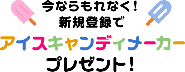 今ならもれなく！新規登録でアイスキャンディメーカープレゼント！