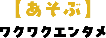 【あそぶ】ワクワクエンタメ