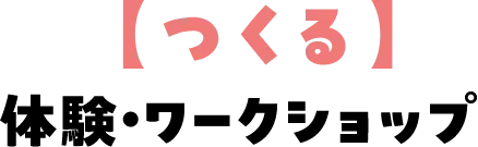 【つくる】体験・ワークショップ