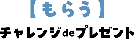 【もらう】チャレンジdeプレゼント