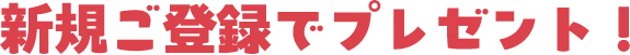 新規ご登録でプレゼント！