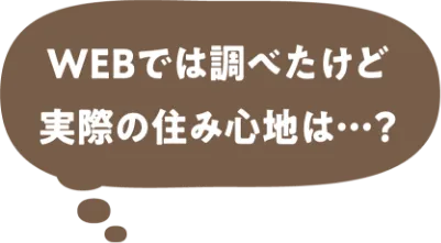 WEBでは調べたけど実際の住み心地は・・・？