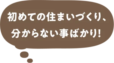 初めての住まいづくり、分からないことばかり！