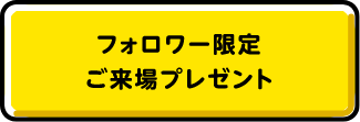 フォロワー限定ご来場プレゼント