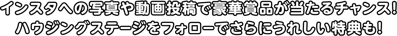 インスタへの写真投稿で豪華賞品が当たるチャンス！ハウジングステージをフォローでさらにうれしい特典も！