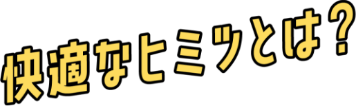 快適なヒミツとは？