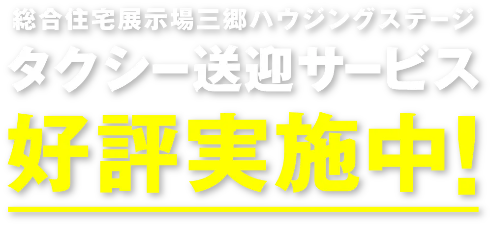総合住宅展示場三郷ハウジングステージ タクシー送迎サービス好評実施中！