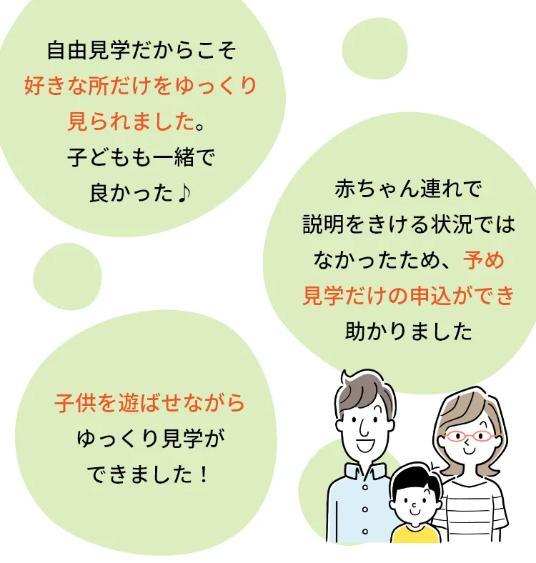 自由見学だからこそ好きな所だけゆっくり見られました。子どもも一緒で良かった♪赤ちゃん連れで説明をきける状況ではなかったため、予め見学だけの申込ができ助かりました。子どもを遊ばせながらゆっくり見学ができました！